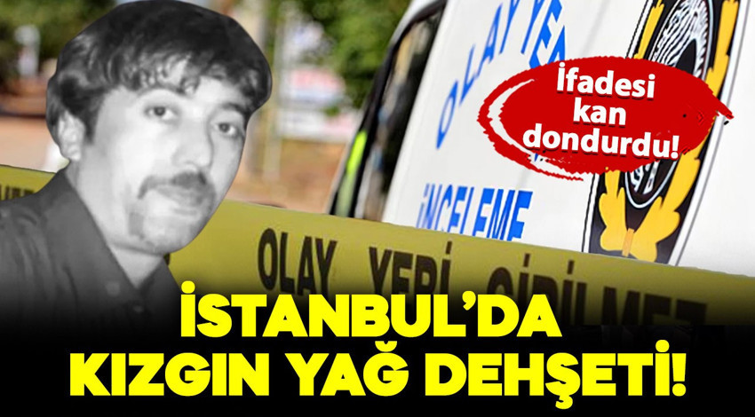 İstanbul'da kan donduran olay! Uyuyan kocasını kızgın yağ ile yakıp öldürdü