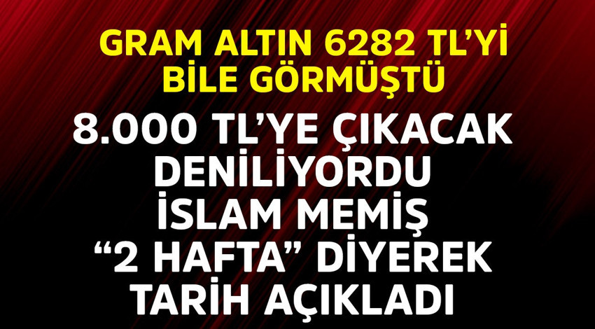 Gram altın 6282 TL'yi bile görmüştü! 8.000 TL'ye gidecek deniliyordu, İslam Memiş "2 hafta" diyerek tarih açıkladı