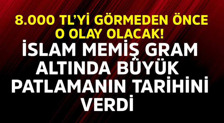 İslam Memiş gram altında büyük patlamanın tarihini verdi! 8.000 TL'yi görmeden önce o olacak