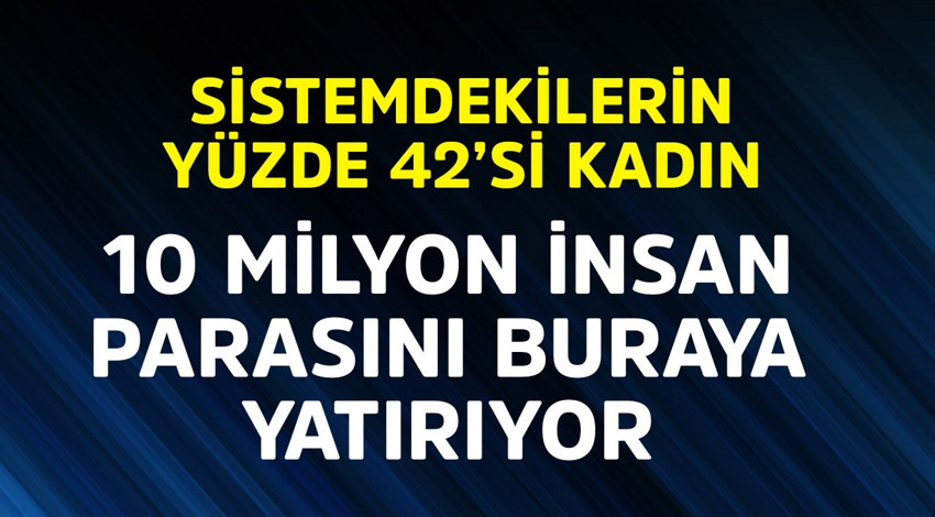 10 milyon insan parasını oraya yatırıyor! Sistemdekilerin yüzde 42'si kadın