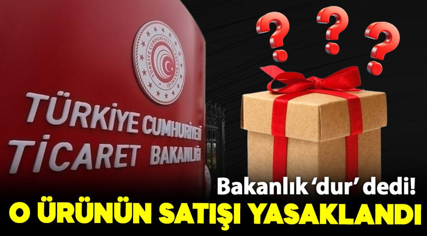Ticaret Bakanlığı'ndan flaş karar! O ürünün satışı yasaklandı