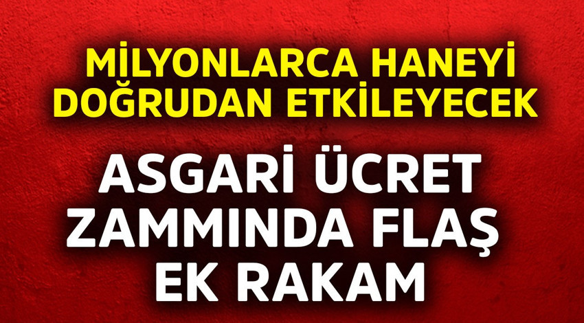 Asgari ücret zammında flaş ek rakam! Milyonlarca haneyi doğrudan etkileyecek