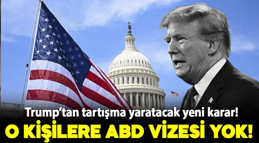 Trump yönetiminden tartışma yaratacak yeni karar... O kişilere ABD vizesi yok!
