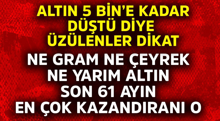 Altın 5 bin'e kadar düştü diye üzülenler dikkat! Ne gram, ne çeyrek, ne yarım son 61 ay sonra en çok o kazandırdı