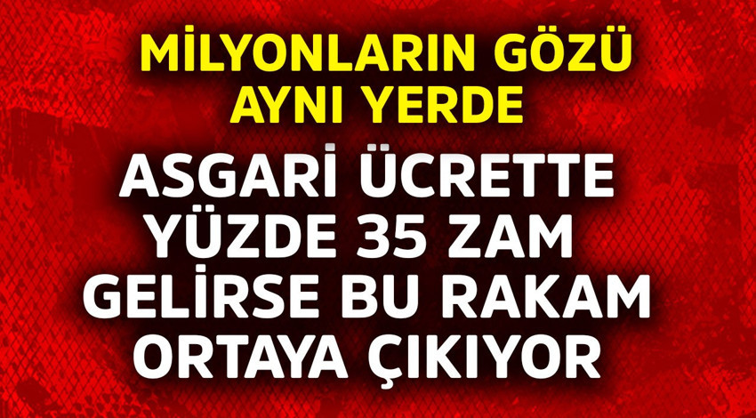 Asgari ücrete yüzde 35 zam gelirse bu rakam ortaya çıkıyor! Milyonların gözü aynı yerde