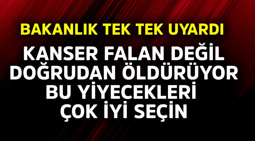 Bakanlık tek tek uyardı! Kanser falan değil doğrudan öldürüyor, bu yiyecekleri çok iyi seçin