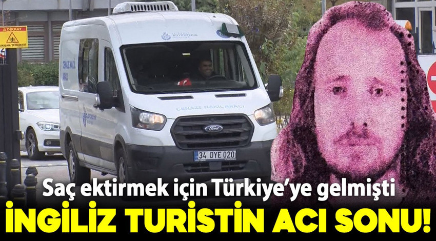 İngiliz turist saç ektirmek için Türkiye'ye gelmişti! Hayatını kaybetti
