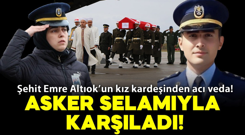Şehit Emre Altıok’un kız kardeşinden acı veda: Ağabeyini asker selamıyla karşıladı!
