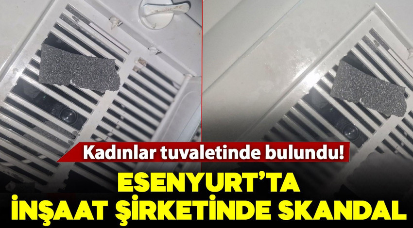 Esenyurt’ta inşaat şirketinde skandal! Kadınlar tuvaletinde gizli kamera bulundu