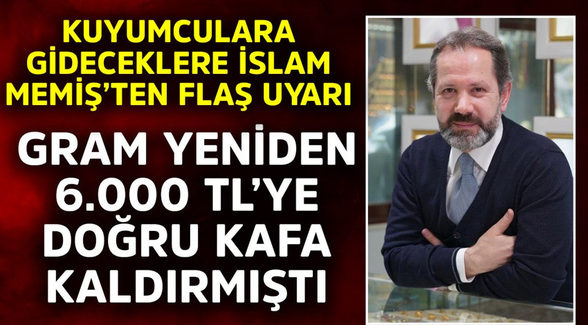 Kuyumculara gideceklere İslam Memiş'ten flaş uyarı! Gram yeniden 6.000 TL'ye doğru kafa kaldırmıştı