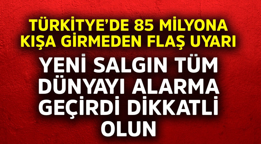 Türkiye'de 85 milyona kışa girmeden flaş uyarı! Yeni salgın tüm dünyayı alarma geçirdi, dikkatli olun