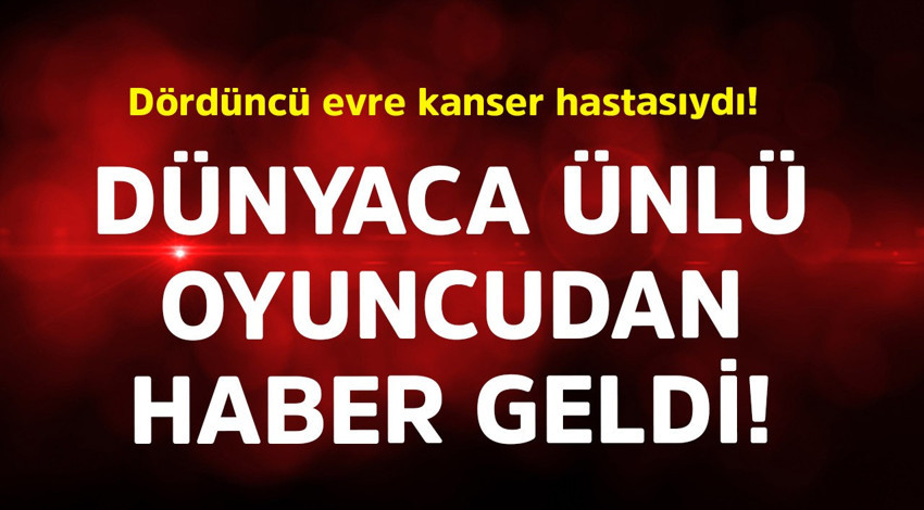 Dördüncü evre kanser hastasıydı! Dünyaca ünlü oyuncudan haber geldi