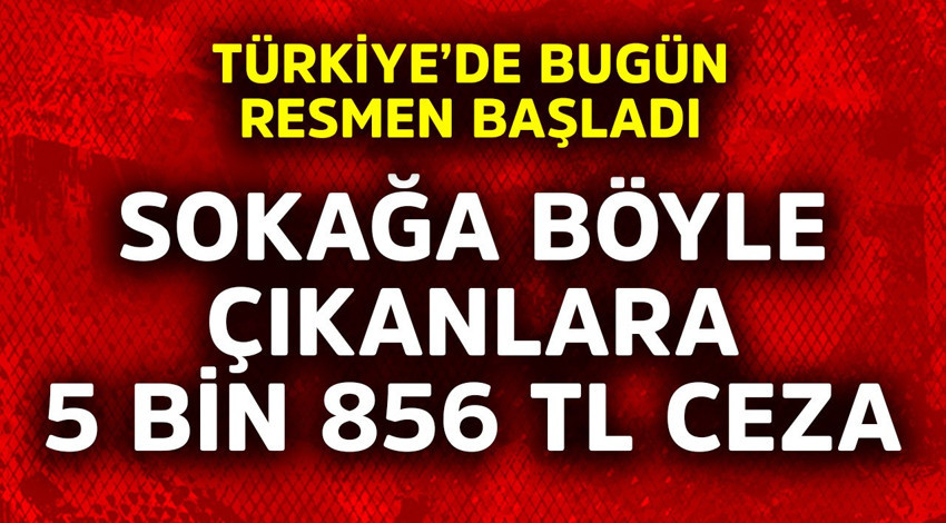 Türkiye'de bugün resmen başladı! Sokağa böyle çıkanlara 5 bin 856 TL ceza kesiliyor