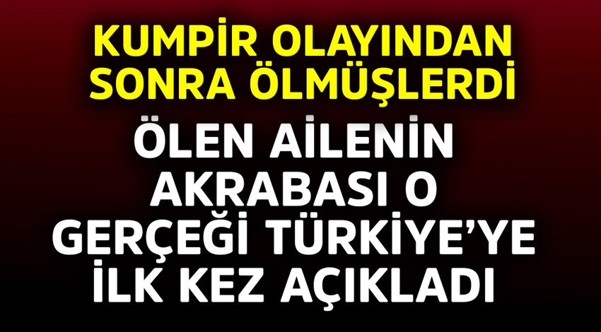 Kumpir olayından sonra ölmüşlerdi! Ölen ailenin akrabası o gerçeği Türkiye'ye ilk kez açıkladı