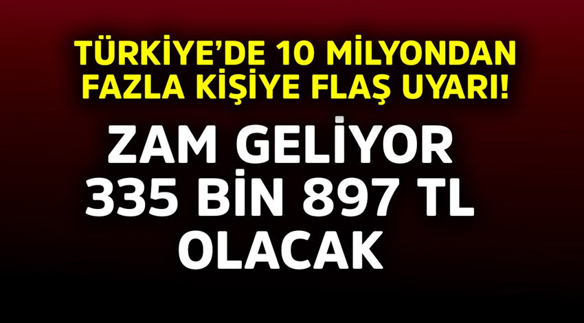 Türkiye'de 10 milyondan fazla kişiye flaş uyarı! Zam geliyor, 335.897 TL olacak