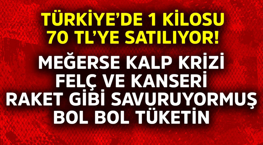 Türkiye'de 1 kilosu 70 TL'ye satılıyor! Meğerse kalp krizi, felç ve kanseri raket gibi savuruyormuş bol bol yiyin
