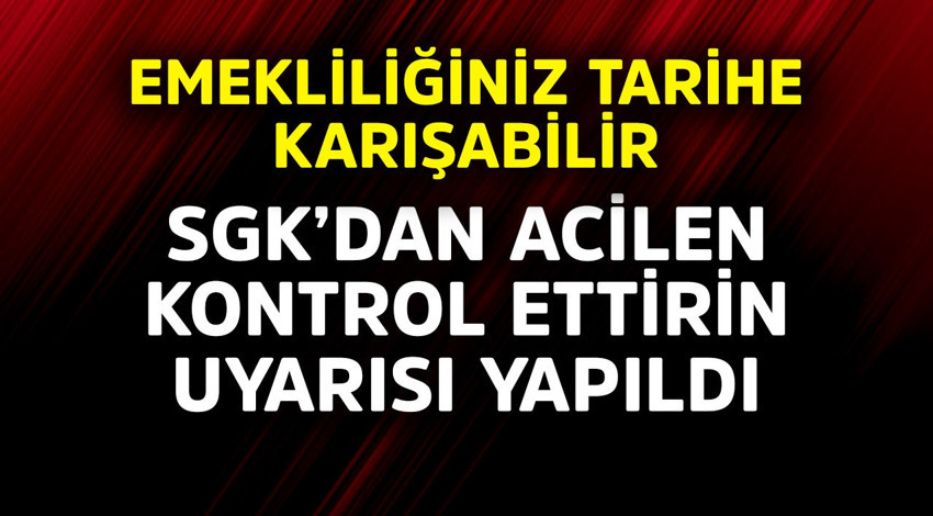 Emekliliğiniz tarihe karışabilir! SGK'dan acilen kontrol ettirin uyarısı ya