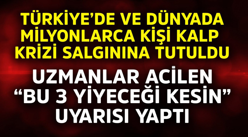 Türkiye'de ve dünyada milyonlarca kişi kalp krizi salgınına tutuldu. Uzmanlar acilen "bu 3 yiyeceği kesin" uyarısı yaptı