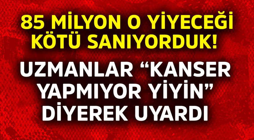 85 milyon o yiyeceği kötü sanıyorduk! Uzmanlar "Kanser yapmıyor yiyin" diyerek uyardı