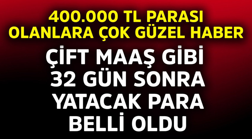 400.000 TL parası olanlara çok güzel haber! Çift maaş gibi 32 gün sonra yatacak para belli oldu