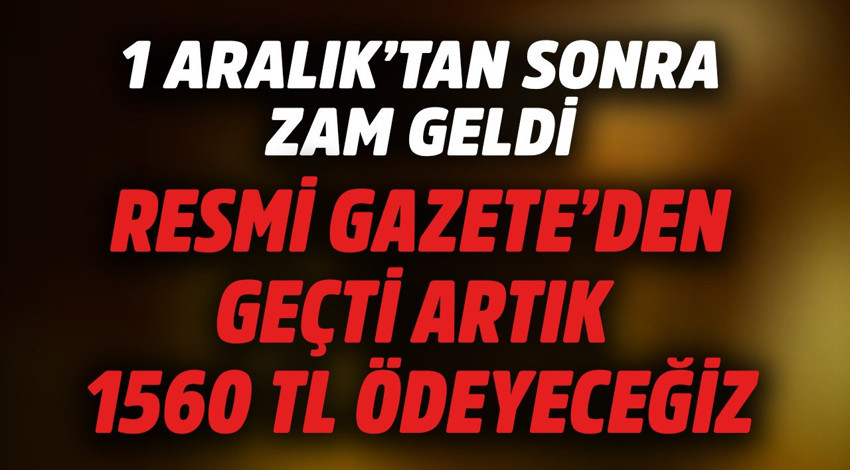 1 Aralık'tan sonrasına zam geldi! Resmi Gazete'den geçti artık 1560 TL ödeyeceğiz