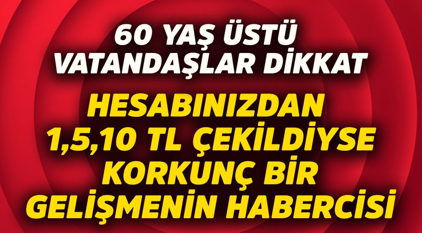 60 yaş üstü vatandaşlar dikkat! Hesabınızdan 1, 5, 10 TL çekildiyse korkunç gelişmenin habercisi
