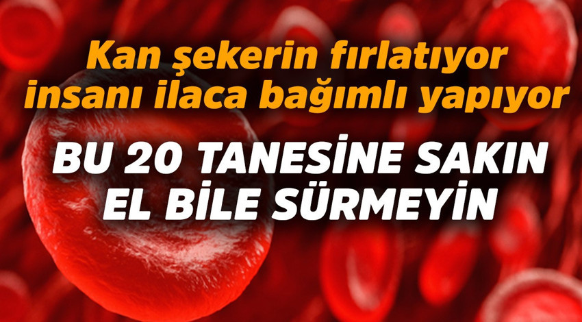 Kan şekerini fırlatıyor, insanı ilaca bağımlı hale getiriyor! Bu 20 tanesine el bile sürmeyin