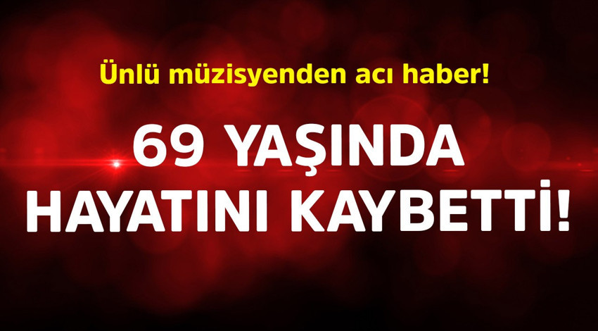 Ünlü müzisyenden acı haber! 69 yaşında hayatını kaybetti