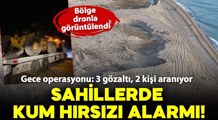 Kum hırsızları sahilleri talan etti: Bölge dronla görüntülendi!