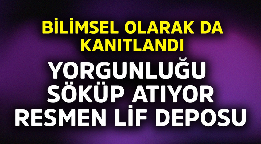 Bilimsel olarak kanıtlandı. Yorgunluğu söküp atıyor resmen lif deposu