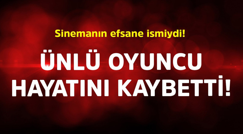 Sinemanın efsane ismiydi! Ünlü oyuncu hayatını kaybetti