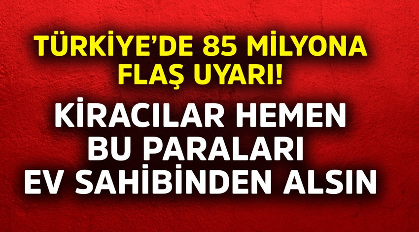 Türkiye'deki 85 milyona flaş uyarı! Kiracılar hemen bu paraları ev sahibinden alsın