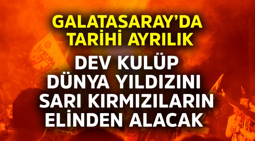 Galatasaray'da tarihi ayrılık! Dev kulüp, dünya yıldızını sarı kırmızıların elinden alacak