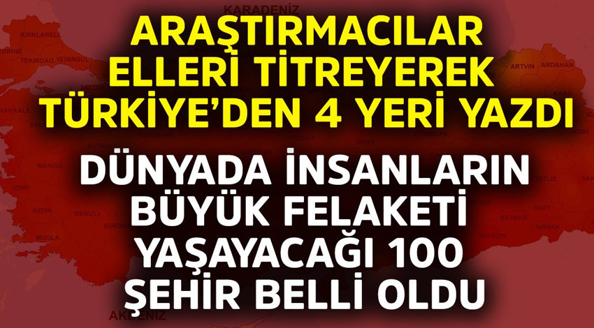Dünyada insanların büyük felaketi yaşayacağı 100 şehir belli oldu! Araştırmacılar elleri titreyerek Türkiye'den 4 yeri yazdı