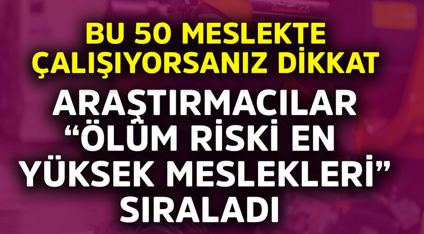 Bu 50 meslekte çalışıyorsanız dikkat! Araştırmacılar "ölüm riski en yüksek meslekleri" sıraladı