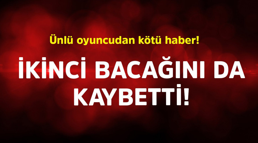 Ünlü oyuncudan kötü haber! İkinci bacağını da kaybetti