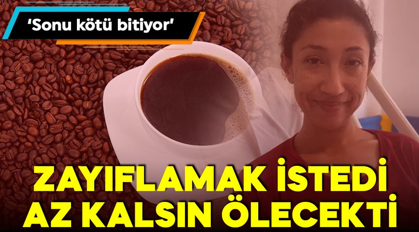 Zayıflamak istedi! İnternetten aldığı kahve az kalsın öldürecekti!