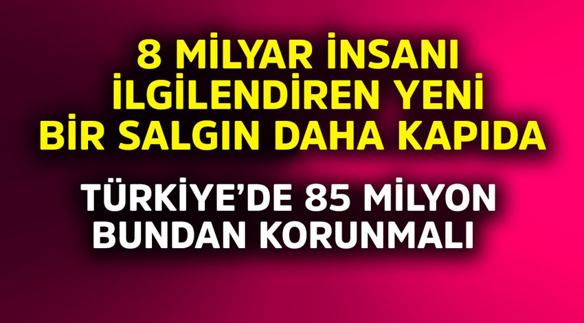 8 milyar insanı ilgilendiren yeni bir salgın daha kapıda! Türkiye'de 85 milyon bundan korunmalı