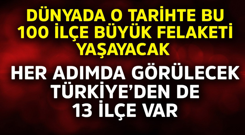 Dünyada o tarihte bu 100 ilçe büyük felaketi yaşayacak! Her adımda görülecek; Türkiye'den de 13 yer var