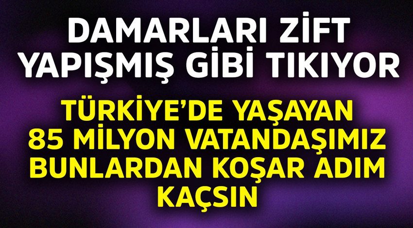 Türkiye'de yaşayan 85 milyon vatandaşımız da bunlardan koşar adım kaçsın! Damarları zift yapışmış gibi tıkıyorlar