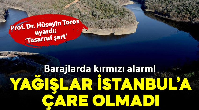 Barajlarda kırmızı alarm! Yağışlar İstanbul'a çare olmadı