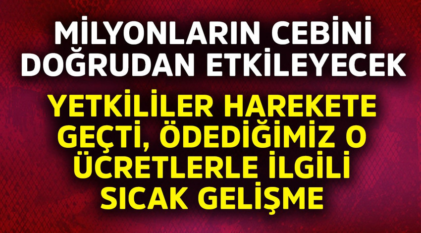 Milyonların cebine doğrudan etki edecek! Yetkililer harekete geçti, ödediğimiz o ücretlerle ilgili sıcak gelişme