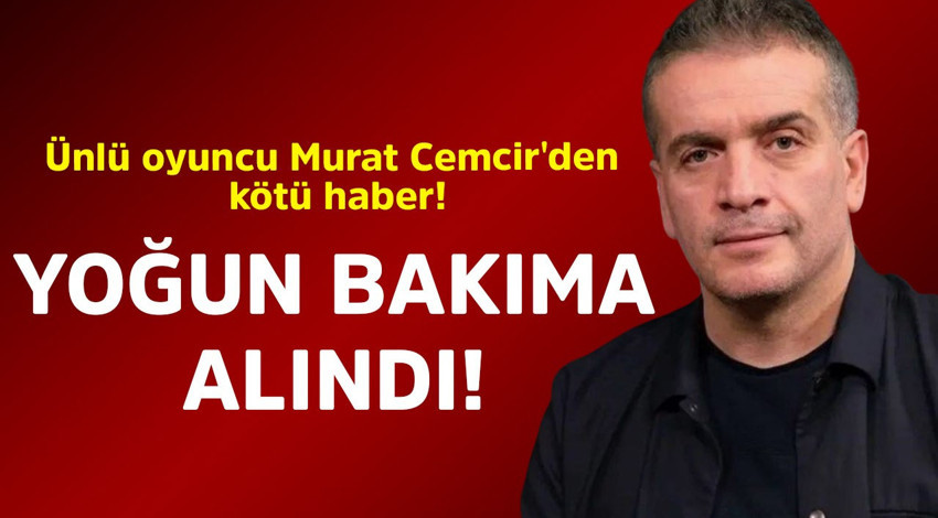 Ünlü oyuncu Murat Cemcir'den kötü haber! Yoğun bakıma alındı