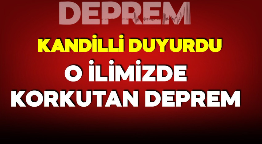 Kandilli duyurdu! O ilimizde korkutan deprem!
