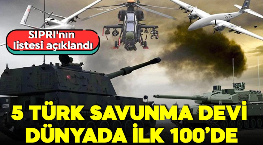 SIPRI'nın listesi açıklandı! Türk savunma sanayi yükseliyor! Dünyanın 100 devi arasında 5 Türk firması!