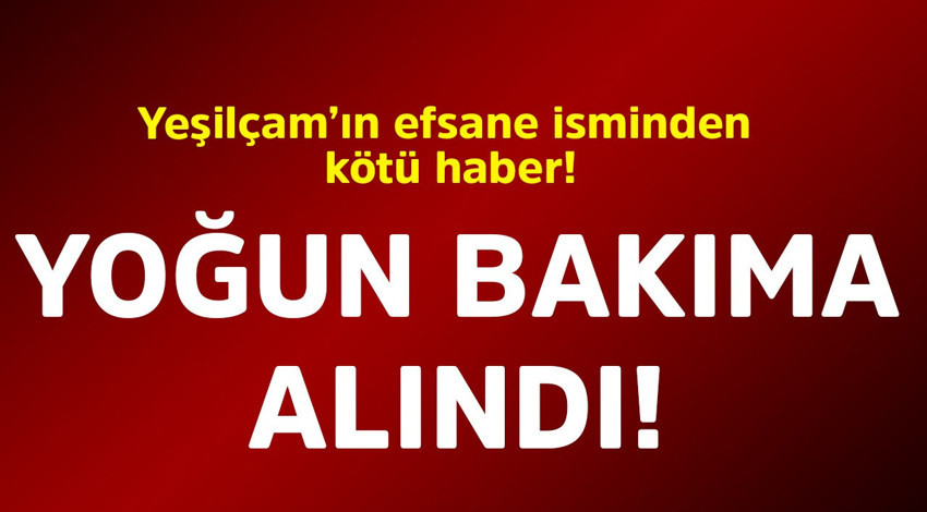 Yeşilçam'ın efsane isminden kötü haber! Yoğun bakıma alındı