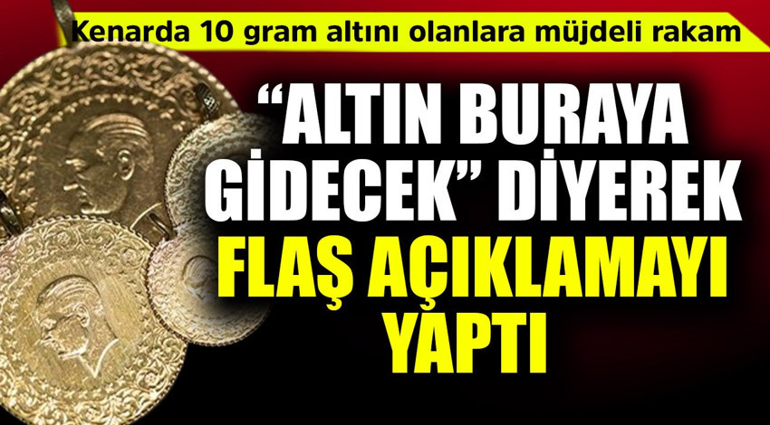 Kenarda 10 gram altını olanlara müjdeli rakam verildi! "Altın buraya gidecek" diyerek flaş açıklamayı yaptı