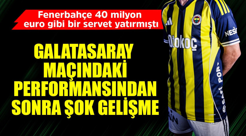 Fenerbahçe 40 milyon euro gibi bir servet yatırmıştı! Galatasaray maçındaki performansından sonra şok gelişme
