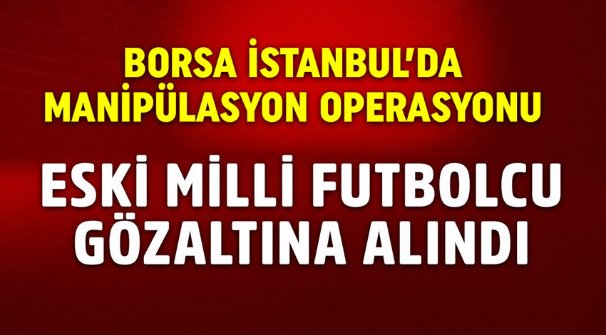 Borsa İstanbul'da 'manipülasyon' operasyonu! Eski milli futbolcu gözaltına alındı
