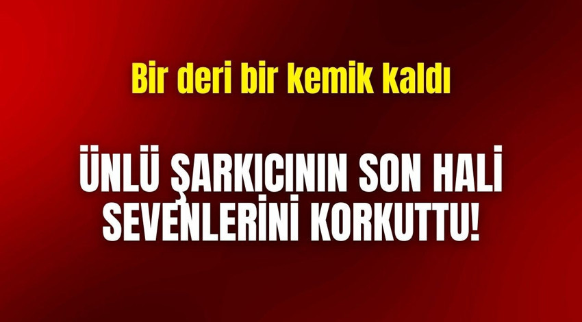 Ünlü şarkıcının son hali sevenlerini korkuttu! Bir deri bir kemik kaldı